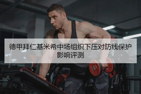 德甲拜仁基米希中场组织下压对防线保护影响评测